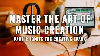 Master the Art of Music Creation | Part 1: Ignite the Creative Spark