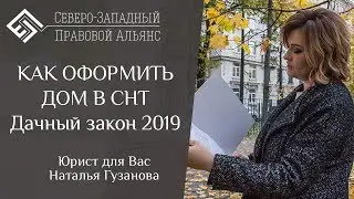 КАК ОФОРМИТЬ ДОМ В СНТ. ДАЧНЫЙ ЗАКОН 2019. Юрист для Вас Наталья Гузанова