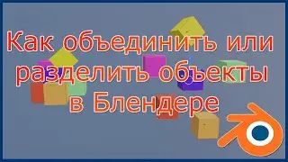 Как объединить или разделить объекты в Blender.