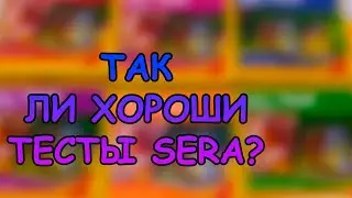 ТАК ЛИ ХОРОШИ ТЕСТЫ SERA?