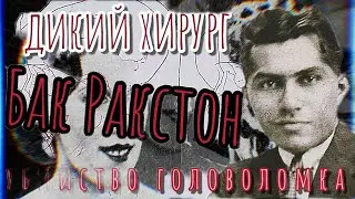 БАК РАКСТОН/ДИКИЙ ХИРУРГ/УБИЙСТВО ГОЛОВОЛОМКА