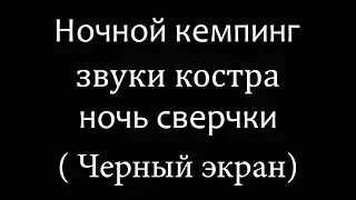 Ночной кемпинг костер сверчки. Для глубокого сна  (Черный экран)