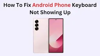 How To Fix Android Phone Keyboard Not Showing Up