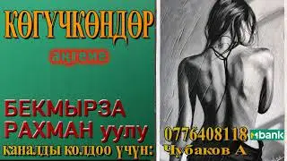 КӨГҮЧКӨНДӨР \ БЕКМЫРЗА РАХМАН уулу