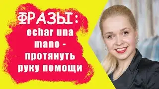 ECHAR UNA MANO / ПРОТЯНУТЬ РУКУ ПОМОЩИ / ПОМОЧЬ