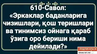 Ç610-Савол:  «Эркаклар баданларига чизишлари, қош теришлари ва тинимсиз ойнага қараб ўзига оро бериш