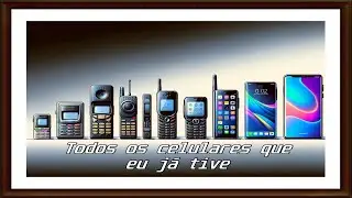 TODOS OS CELULARES QUE EU JÁ TIVE