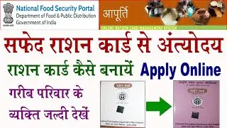 सफ़ेद राशन कार्ड से अन्तोदय राशन कार्ड कैसे बनायें Apply Online | गरीब परिवार के व्यक्ति जल्दी देखें