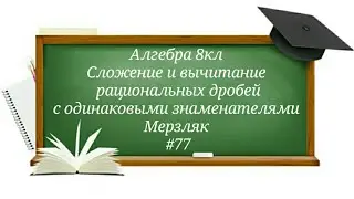 Сложение и вычитание рациональных дробей с одинаковыми знаменателями Алгебра 8кл Мерзляк#77