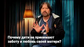 Почему дети не принимают заботу и любовь своей матери?