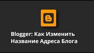Blogger, Как Изменить Название Адреса Блога (Домена)