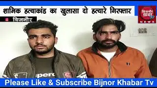 झालू निवासी शामिक हत्याकांड का खुलासा दो हत्यारे गिरफ्तार ? BIJNOR KHABAR TV