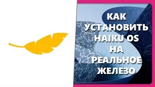 КАК УСТАНОВИТЬ HAIKU OS НА РЕАЛЬНОЕ ЖЕЛЕЗО