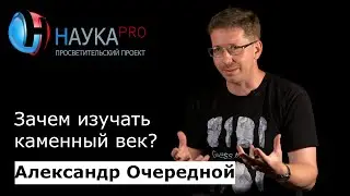 Зачем изучать каменный век? | Лекции по истории – археолог Александр Очередной | Научпоп