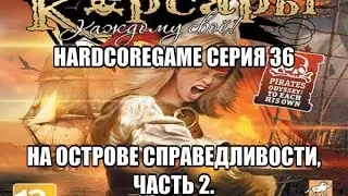 Let's play! Корсары:Каждому Свое HardcoreGame серия 36-на острове справедливости, часть 2.