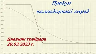 Дневник трейдера 20.03.2023 г. Пробую календарный спред.
