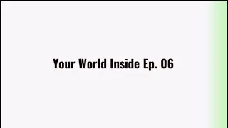 Your World Inside ep. 06