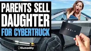 Parents SELL Daughter For CYBERTRUCK | Illumeably