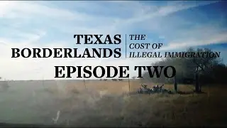Texas Borderlands | The Cost of Illegal Immigration -  Episode 2