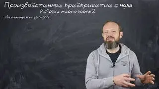 9 - Рабочие места ч.2 - В производстве это важнейшая компонента!