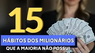 15 HÁBITOS DE MILIONÁRIOS QUE A MAIORIA DAS PESSOAS NÃO POSSUI