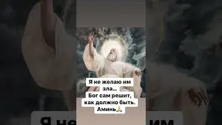 Я не желаю им зла. Бог сам решит как должно быть 