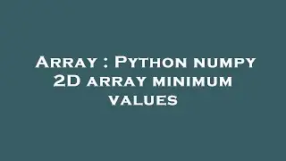 Array : Python numpy 2D array minimum values