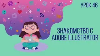 Урок №46 | Растровая и векторная графика. Знакомство с Adobe Illustrator