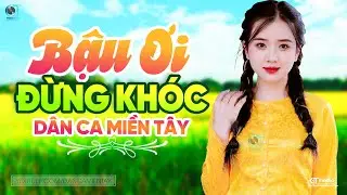 Bậu Ơi Đừng Khóc - LK Dân Ca Miền Tây 2024, Nhạc Trữ Tình Quê Hương Chọn Lọc - Dân Ca Miền Tây