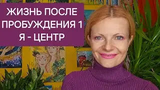 Жизнь после пробуждения 1. Я -центр