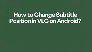 How to Change Subtitle Position in VLC on Android?