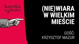 KARETKA W DRODZE [20] || (Nie)wiara w wielkim mieście || Rozmowa z Krzysztofem Mazurem