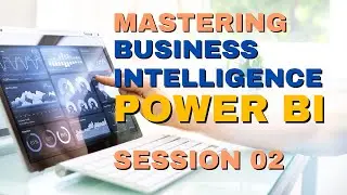 MASTERING BUSINESS INTELLIGENCE USING POWER BI | SESSION 02