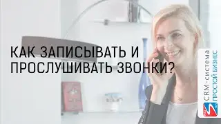 Как записывать звонки и прослушивать их? | CRM «Простой бизнес»