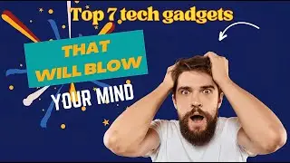 Top 7 Tech Gadgets That Will Blow Your Mind!  