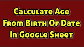 How To Calculate Age From Birth Of Date In Google Sheet