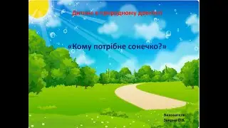 Дитина в природному довкіллі ,,Кому потрібне сонечко