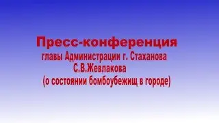 Пресс-конференция главы Администрации г. Стаханова С.В.Жевлакова (о состоянии бомбоубежищ в городе)