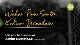 Wahai Para Santri, Kalian Bersaudara || Ustadz Muhammad Ashim Mustofa,Lc