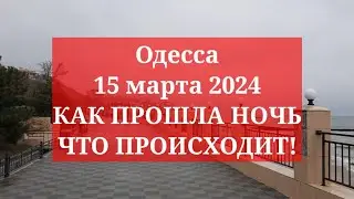 Одесса 15 марта 2024. КАК ПРОШЛА НОЧЬ! ЧТО ПРОИСХОДИТ!