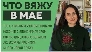 ЧТО ВЯЖУ В МАЕ || Топ спицами с ажуром || Носочки с воланом || Платье для дочки || Аксессуары ||