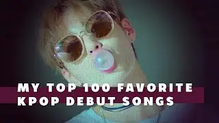 My top 100 favorite kpop debut songs