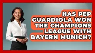 Has Pep Guardiola Won The Champions League With Bayern Munich? - Germany Made Simple