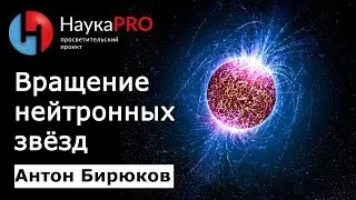 Вращение нейтронных звёзд | Лекции по астрофизике – астрофизик Антон Бирюков | Научпоп