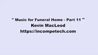Kevin MacLeod ~ Music for Funeral Home -  Part 11