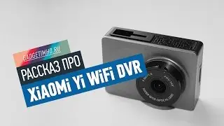 Обзор Xiaomi Yi WiFi DVR на Gadgetimho.Ru