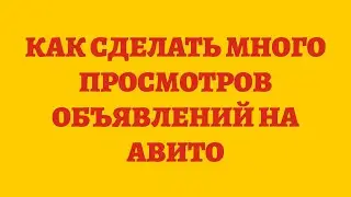 Как Сделать Много Просмотров Объявлений На Авито