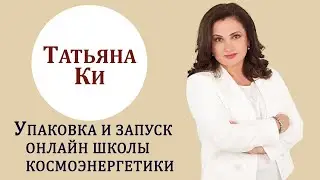 Татьяна Ки. Упаковка и запуск онлайн школы космоэнергетики