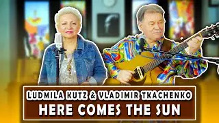 Ludmila Kutz & Vladimir Tkachenko - Here Comes the Sun