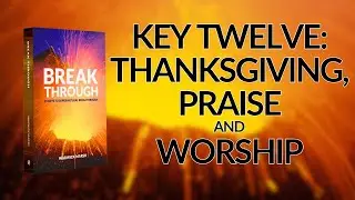17. Key Twelve: Thanksgiving, Praise and Worship